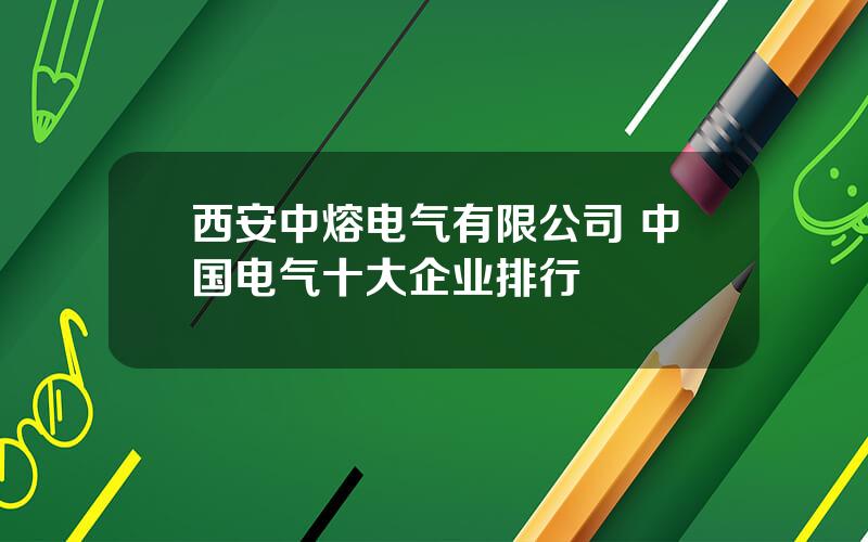西安中熔电气有限公司 中国电气十大企业排行